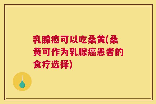 乳腺可以吃桑黄(桑黄可作为乳腺患者的食疗选择) 乳腺可以吃桑黄(桑黄可作为乳腺患者的食疗选择)
