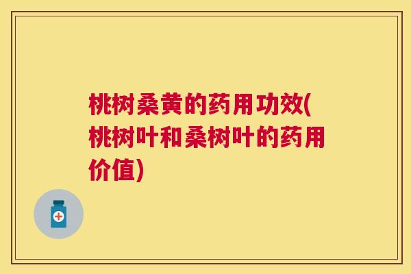 桃树桑黄的药用功效(桃树叶和桑树叶的药用价值)