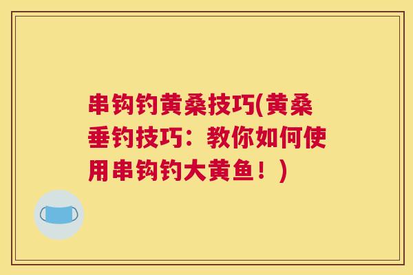 串钩钓黄桑技巧(黄桑垂钓技巧:教你如何使用串钩钓大黄鱼!) 串钩钓黄桑技巧(黄桑垂钓技巧:教你如何使用串钩钓大黄鱼!)