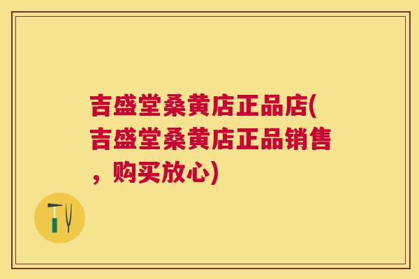 吉盛堂桑黄店正品店(吉盛堂桑黄店正品销售,购买放心) 吉盛堂桑黄店正品店(吉盛堂桑黄店正品销售,购买放心)
