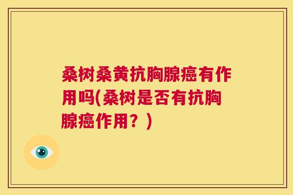 桑树桑黄抗胸腺有作用吗(桑树是否有抗胸腺作用？)