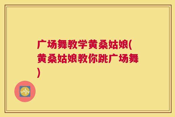 广场舞教学黄桑姑娘(黄桑姑娘教你跳广场舞) 广场舞教学黄桑姑娘(黄桑姑娘教你跳广场舞)