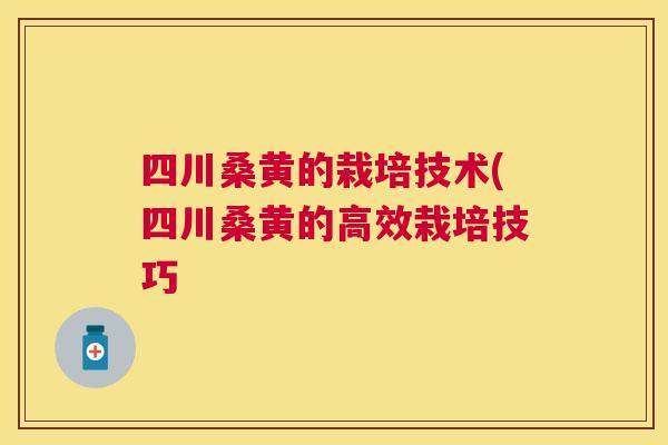 四川桑黄的栽培技术(四川桑黄的高效栽培技巧 四川桑黄的栽培技术(四川桑黄的高效栽培技巧