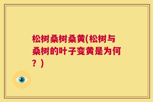 松树桑树桑黄(松树与桑树的叶子变黄是为何?) 松树桑树桑黄(松树与桑树的叶子变黄是为何?)