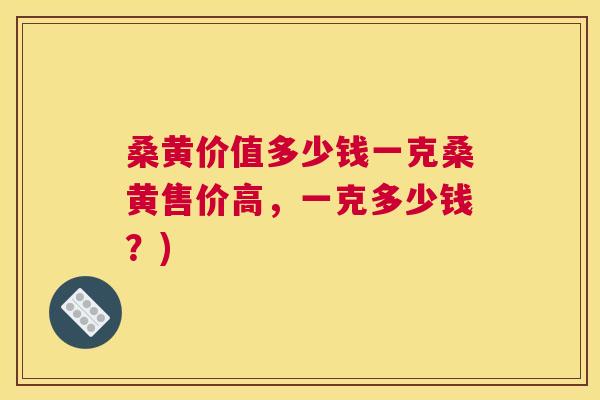桑黄价值多少钱一克桑黄售价高,一克多少钱?) 桑黄价值多少钱一克桑黄售价高,一克多少钱?)