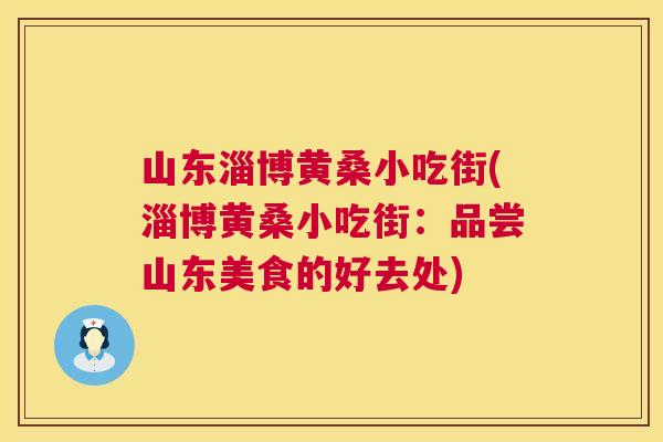 山东淄博黄桑小吃街(淄博黄桑小吃街:品尝山东美食的好去处) 山东淄博黄桑小吃街(淄博黄桑小吃街:品尝山东美食的好去处)