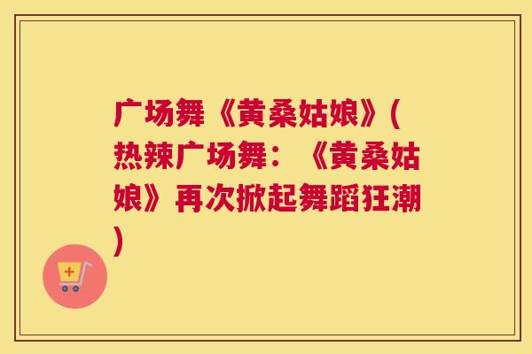 广场舞《黄桑姑娘》(热辣广场舞:《黄桑姑娘》再次掀起舞蹈狂潮) 广场舞《黄桑姑娘》(热辣广场舞:《黄桑姑娘》再次掀起舞蹈狂潮)