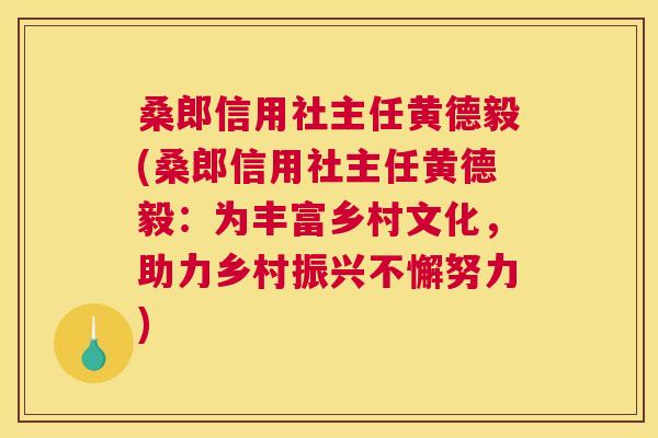 桑郎信用社主任黄德毅(桑郎信用社主任黄德毅:为丰富乡村文化,助力乡村振兴不懈努力) 桑郎信用社主任黄德毅(桑郎信用社主任黄德毅:为丰富乡村文化,助力乡村振兴不懈努力)
