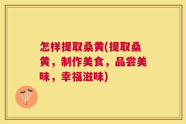 怎样提取桑黄(提取桑黄,制作美食,品尝美味,幸福滋味) 怎样提取桑黄(提取桑黄,制作美食,品尝美味,幸福滋味)