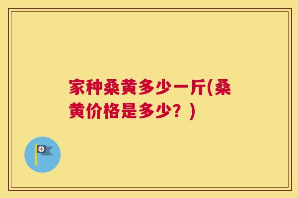 家种桑黄多少一斤(桑黄价格是多少?) 家种桑黄多少一斤(桑黄价格是多少?)