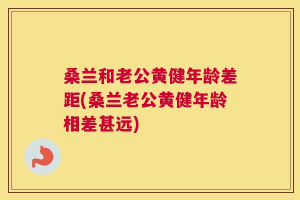 桑兰和老公黄健年龄差距(桑兰老公黄健年龄相差甚远) 桑兰和老公黄健年龄差距(桑兰老公黄健年龄相差甚远)