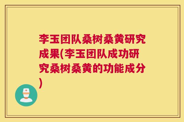 李玉团队桑树桑黄研究成果(李玉团队成功研究桑树桑黄的功能成分) 李玉团队桑树桑黄研究成果(李玉团队成功研究桑树桑黄的功能成分)