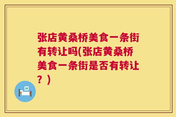 张店黄桑桥美食一条街有转让吗(张店黄桑桥美食一条街是否有转让?) 张店黄桑桥美食一条街有转让吗(张店黄桑桥美食一条街是否有转让?)