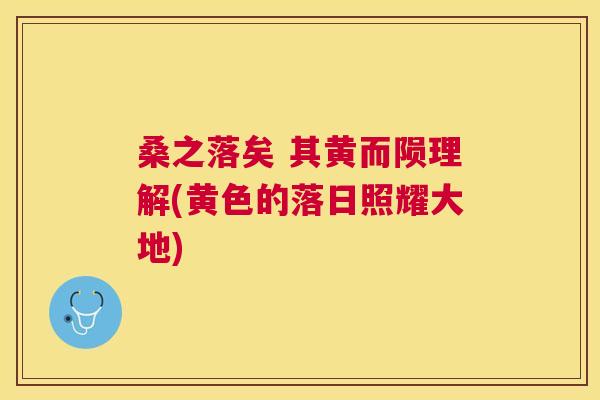 桑之落矣 其黄而陨理解(黄色的落日照耀大地) 桑之落矣 其黄而陨理解(黄色的落日照耀大地)