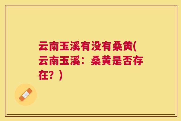 云南玉溪有没有桑黄(云南玉溪:桑黄是否存在?) 云南玉溪有没有桑黄(云南玉溪:桑黄是否存在?)