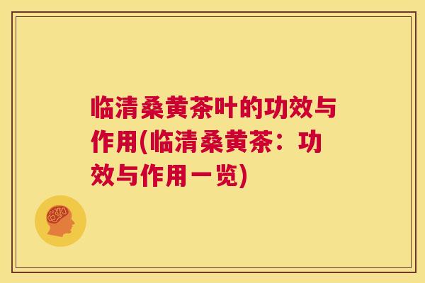 临清桑黄茶叶的功效与作用(临清桑黄茶:功效与作用一览) 临清桑黄茶叶的功效与作用(临清桑黄茶:功效与作用一览)