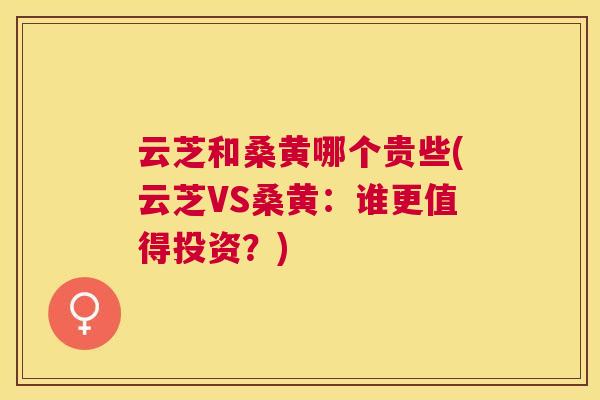 云芝和桑黄哪个贵些(云芝VS桑黄:谁更值得投资?) 云芝和桑黄哪个贵些(云芝VS桑黄:谁更值得投资?)