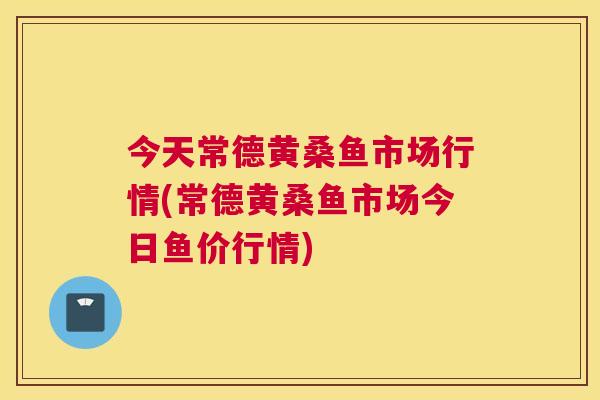 今天常德黄桑鱼市场行情(常德黄桑鱼市场今日鱼价行情) 今天常德黄桑鱼市场行情(常德黄桑鱼市场今日鱼价行情)