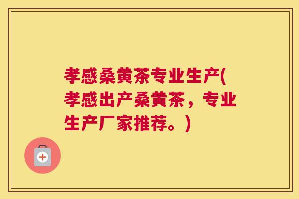 孝感桑黄茶专业生产(孝感出产桑黄茶,专业生产厂家推荐。) 孝感桑黄茶专业生产(孝感出产桑黄茶,专业生产厂家推荐。)
