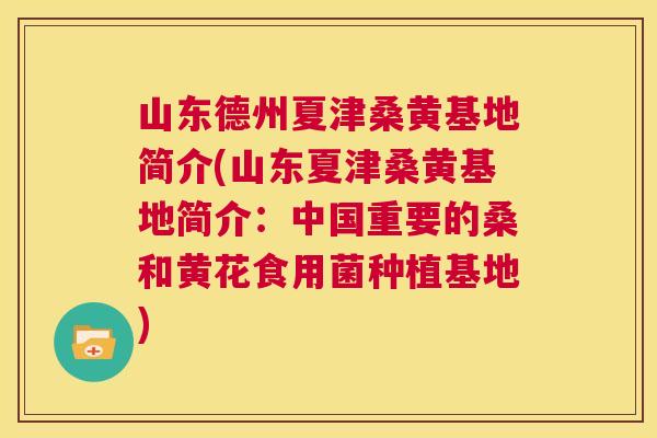 山东德州夏津桑黄基地简介(山东夏津桑黄基地简介:中国重要的桑和黄花食用菌种植基地) 山东德州夏津桑黄基地简介(山东夏津桑黄基地简介:中国重要的桑和黄花食用菌种植基地)