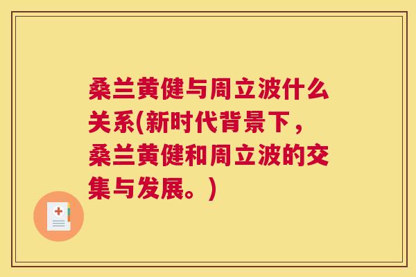 桑兰黄健与周立波什么关系(新时代背景下,桑兰黄健和周立波的交集与发展。) 桑兰黄健与周立波什么关系(新时代背景下,桑兰黄健和周立波的交集与发展。)
