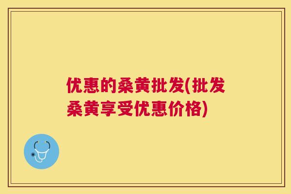 优惠的桑黄批发(批发桑黄享受优惠价格) 优惠的桑黄批发(批发桑黄享受优惠价格)