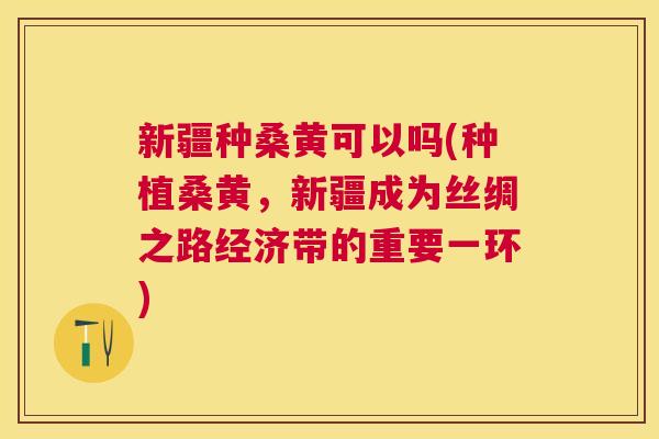 新疆种桑黄可以吗(种植桑黄,新疆成为丝绸之路经济带的重要一环) 新疆种桑黄可以吗(种植桑黄,新疆成为丝绸之路经济带的重要一环)