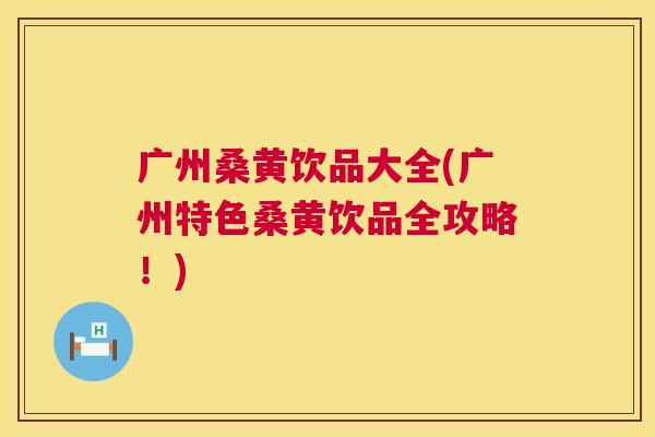 广州桑黄饮品大全(广州特色桑黄饮品全攻略!) 广州桑黄饮品大全(广州特色桑黄饮品全攻略!)
