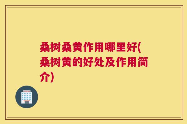 桑树桑黄作用哪里好(桑树黄的好处及作用简介) 桑树桑黄作用哪里好(桑树黄的好处及作用简介)