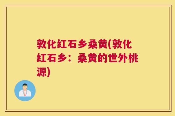 敦化红石乡桑黄(敦化红石乡:桑黄的世外桃源) 敦化红石乡桑黄(敦化红石乡:桑黄的世外桃源)