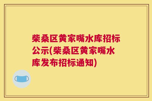 柴桑区黄家嘴水库招标公示(柴桑区黄家嘴水库发布招标通知) 柴桑区黄家嘴水库招标公示(柴桑区黄家嘴水库发布招标通知)
