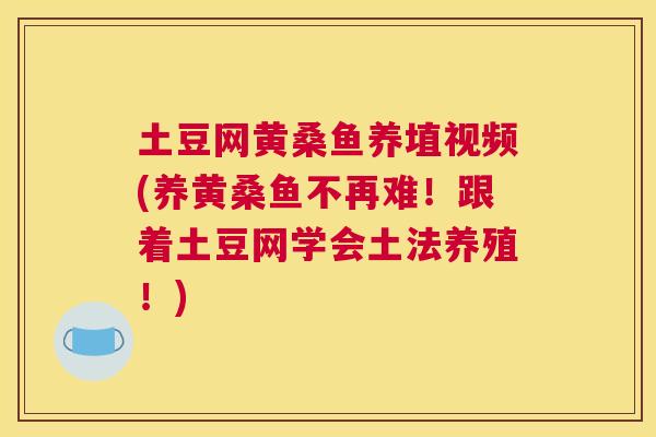 土豆网黄桑鱼养埴视频(养黄桑鱼不再难!跟着土豆网学会土法养殖!) 土豆网黄桑鱼养埴视频(养黄桑鱼不再难!跟着土豆网学会土法养殖!)
