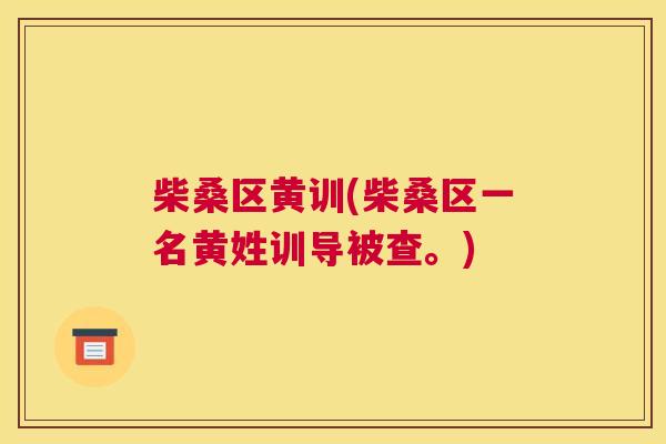 柴桑区黄训(柴桑区一名黄姓训导被查。) 柴桑区黄训(柴桑区一名黄姓训导被查。)