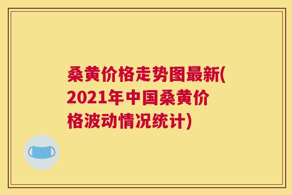 桑黄价格走势图新(2021年中国桑黄价格波动情况统计) 桑黄价格走势图新(2021年中国桑黄价格波动情况统计)