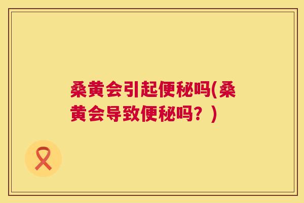 桑黄会引起吗(桑黄会导致吗?) 桑黄会引起吗(桑黄会导致吗?)