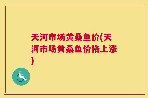 天河市场黄桑鱼价(天河市场黄桑鱼价格上涨) 天河市场黄桑鱼价(天河市场黄桑鱼价格上涨)