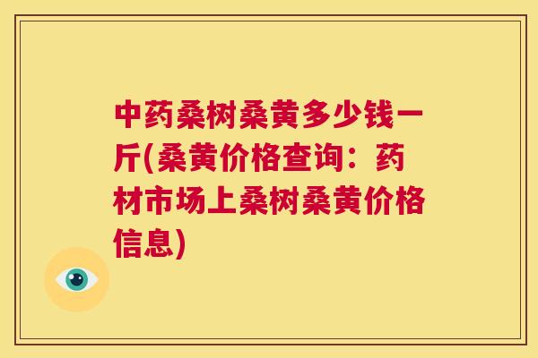 桑树桑黄多少钱一斤(桑黄价格查询:药材市场上桑树桑黄价格信息) 桑树桑黄多少钱一斤(桑黄价格查询:药材市场上桑树桑黄价格信息)
