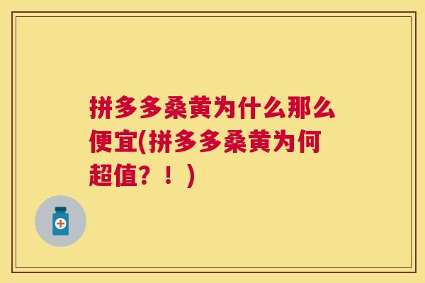 拼多多桑黄为什么那么便宜(拼多多桑黄为何超值?!) 拼多多桑黄为什么那么便宜(拼多多桑黄为何超值?!)
