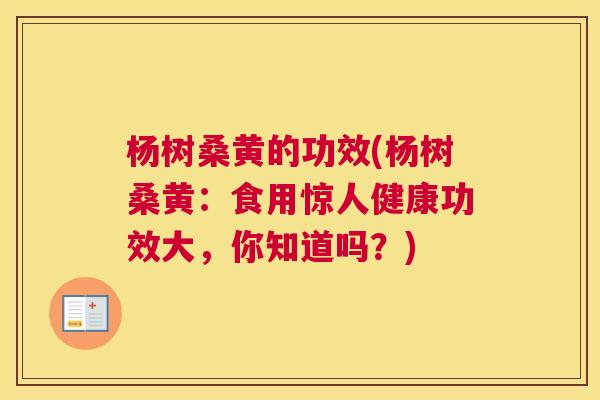 杨树桑黄的功效(杨树桑黄:食用惊人健康功效大,你知道吗?) 杨树桑黄的功效(杨树桑黄:食用惊人健康功效大,你知道吗?)