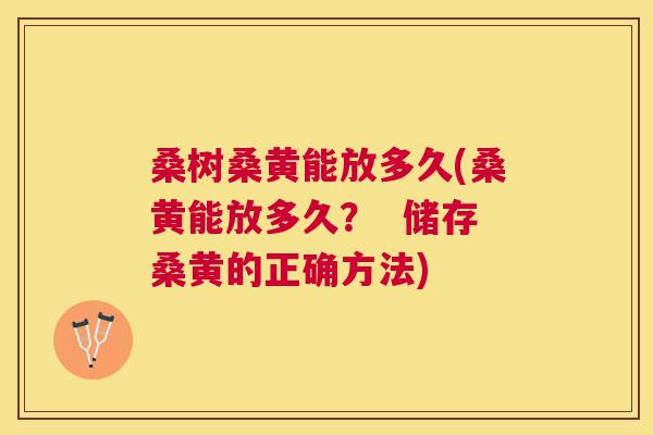 桑树桑黄能放多久(桑黄能放多久? 储存桑黄的正确方法) 桑树桑黄能放多久(桑黄能放多久? 储存桑黄的正确方法)
