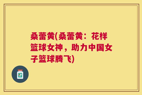 桑蕾黄(桑蕾黄:花样篮球女神,助力中国女子篮球腾飞) 桑蕾黄(桑蕾黄:花样篮球女神,助力中国女子篮球腾飞)