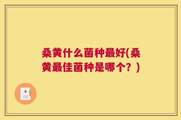 桑黄什么菌种好(桑黄佳菌种是哪个?) 桑黄什么菌种好(桑黄佳菌种是哪个?)