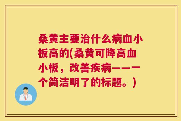 桑黄主要什么高的(桑黄可降高,改善——一个简洁明了的标题。) 桑黄主要什么高的(桑黄可降高,改善——一个简洁明了的标题。)