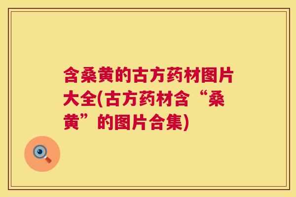含桑黄的古方药材图片大全(古方药材含“桑黄”的图片合集) 含桑黄的古方药材图片大全(古方药材含“桑黄”的图片合集)