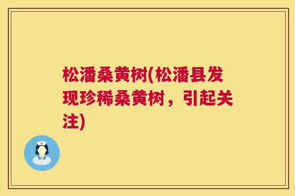 松潘桑黄树(松潘县发现珍稀桑黄树,引起关注) 松潘桑黄树(松潘县发现珍稀桑黄树,引起关注)