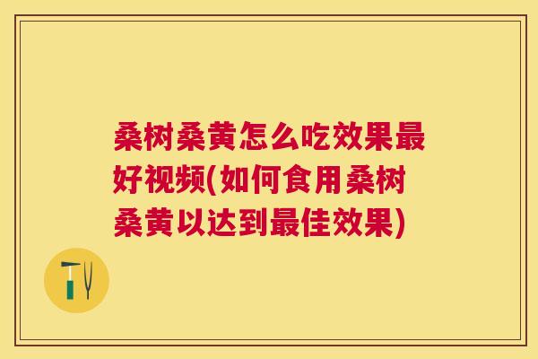 桑树桑黄怎么吃效果好视频(如何食用桑树桑黄以达到佳效果) 桑树桑黄怎么吃效果好视频(如何食用桑树桑黄以达到佳效果)