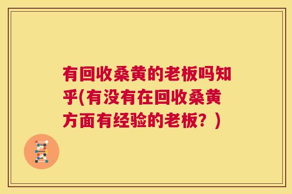 有回收桑黄的老板吗知乎(有没有在回收桑黄方面有经验的老板?) 有回收桑黄的老板吗知乎(有没有在回收桑黄方面有经验的老板?)
