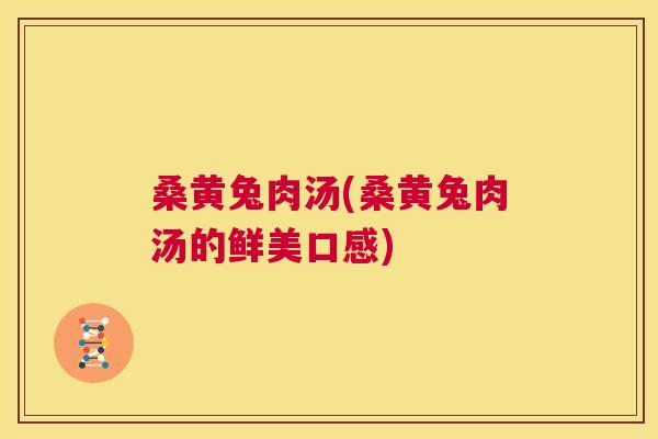 桑黄兔肉汤(桑黄兔肉汤的鲜美口感) 桑黄兔肉汤(桑黄兔肉汤的鲜美口感)