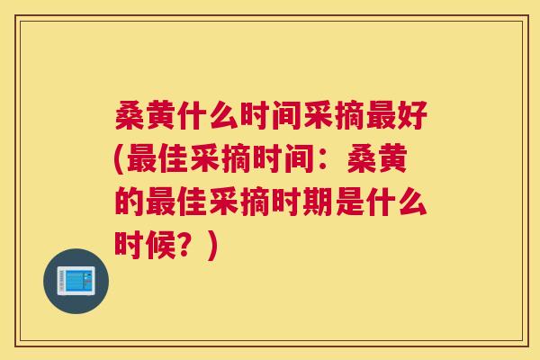 桑黄什么时间采摘好(佳采摘时间:桑黄的佳采摘时期是什么时候?) 桑黄什么时间采摘好(佳采摘时间:桑黄的佳采摘时期是什么时候?)