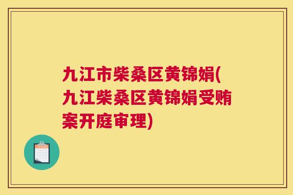 九江市柴桑区黄锦娟(九江柴桑区黄锦娟受贿案开庭审理) 九江市柴桑区黄锦娟(九江柴桑区黄锦娟受贿案开庭审理)